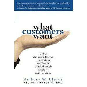 What Customers Want: Using Outcome-Driven Innovation to Create Breakthrough Products and Services: Using Outcome-Driven Innovation to Create Breakthro imagine