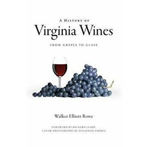 A History of Virginia Wines: From Grapes to Glass, Paperback - Walker Elliott Rowe imagine