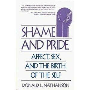 Shame and Pride: Affect, Sex, and the Birth of the Self, Paperback - Donald L. Nathanson imagine