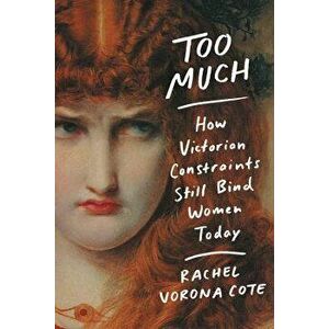 Too Much: How Victorian Constraints Still Bind Women Today, Paperback - Rachel Vorona Cote imagine