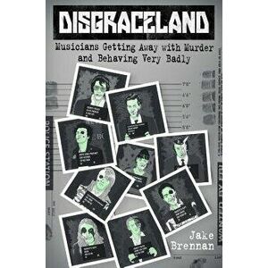 Disgraceland: Musicians Getting Away with Murder and Behaving Very Badly, Hardcover - Jake Brennan imagine