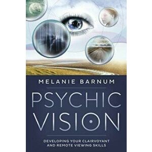 Psychic Vision: Developing Your Clairvoyant and Remote Viewing Skills, Paperback - Melanie Barnum imagine
