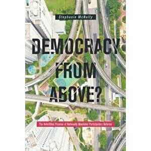 Democracy from Above?: The Unfulfilled Promise of Nationally Mandated Participatory Reforms, Paperback - Stephanie L. McNulty imagine