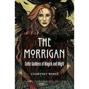 The Morrigan: Celtic Goddess of Magick and Might, Paperback - Courtney Weber imagine