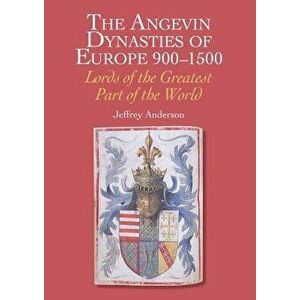 The Angevin Dynasties of Europe 900-1500: Lords of the Greatest Part of the World, Hardcover - Jeffrey Anderson imagine
