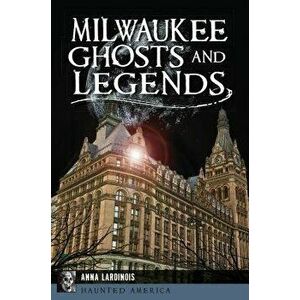 Milwaukee Ghosts and Legends, Paperback - Anna Lardinois imagine