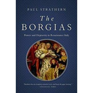 The Borgias: Power and Depravity in Renaissance Italy, Hardcover - Paul Strathern imagine