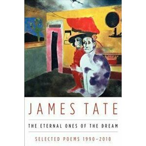 The Eternal Ones of the Dream: Selected Poems 1990 - 2010, Paperback - James Tate imagine