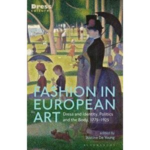 Fashion in European Art: Dress and Identity, Politics and the Body, 1775-1925, Paperback - Justine de Young imagine