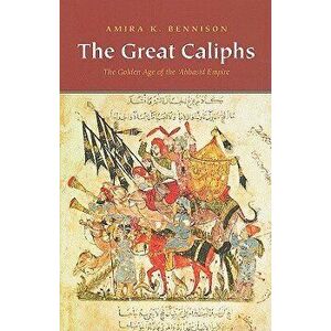 The Great Caliphs: The Golden Age of the 'abbasid Empire, Paperback - Amira K. Bennison imagine
