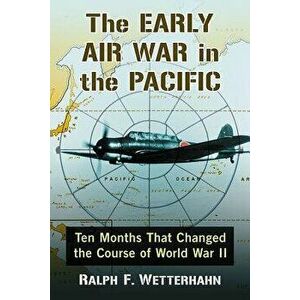 The Early Air War in the Pacific: Ten Months That Changed the Course of World War II - Ralph F. Wetterhahn imagine