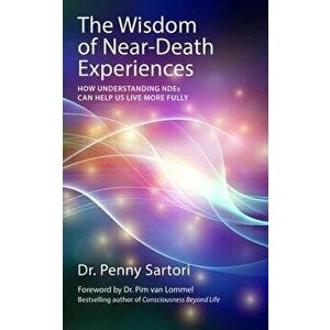 The Wisdom of Near-Death Experiences: How Understanding NDEs Can Help Us Live More Fully, Paperback - Penny Sartori imagine