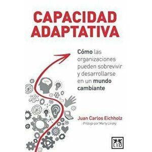 Capacidad Adaptativa: C mo Las Organizaciones Pueden Sobrevivir y Desarrollarse En Un Mundo Cambiante, Paperback - Juan Carlos Eichholz imagine