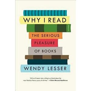 Why I Read: The Serious Pleasure of Books, Paperback - Wendy Lesser imagine