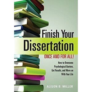 Finish Your Dissertation Once and for All!: How to Overcome Psychological Barriers, Get Results, and Move on with Your Life, Paperback - Alison B. Mil imagine