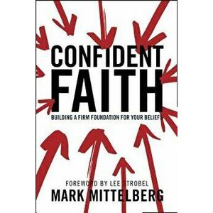 Confident Faith: Building a Firm Foundation for Your Beliefs, Paperback - Mark Mittelberg imagine