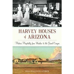 Harvey Houses of Arizona: Historic Hospitality from Winslow to the Grand Canyon, Paperback - Rosa Walston Latimer imagine