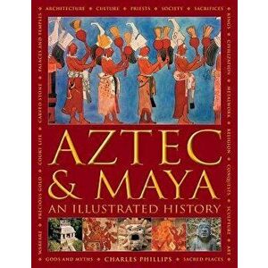 Aztec and Maya: An Illustrated History: The Definitive Chronicle of the Ancient Peoples of Central America and Mexico - Including the Aztec, Maya, Olm imagine