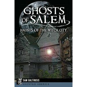 Ghosts of Salem: Haunts of the Witch City, Paperback - Sam Baltrusis imagine