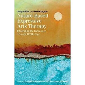 Nature-Based Expressive Arts Therapy: Integrating the Expressive Arts and Ecotherapy, Paperback - Sally Atkins imagine