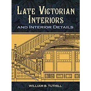 Late Victorian Interiors and Interior Details, Paperback - William B. Tuthill imagine