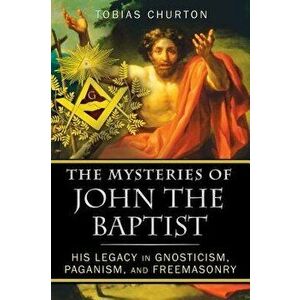 The Mysteries of John the Baptist: His Legacy in Gnosticism, Paganism, and Freemasonry, Paperback - Tobias Churton imagine