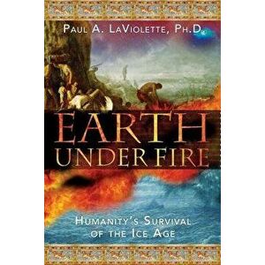 Earth Under Fire: Humanity's Survival of the Ice Age, Paperback - Paul A. LaViolette imagine