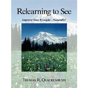 Relearning to See: Improve Your Eyesight--Naturally!, Paperback - Thomas Quackenbush imagine