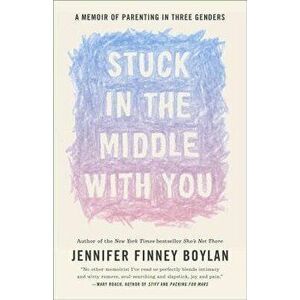 Stuck in the Middle with You: A Memoir of Parenting in Three Genders, Paperback - Jennifer Finney Boylan imagine