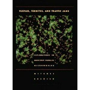 Turtles, Termites, and Traffic Jams: Explorations in Massively Parallel Microworlds, Paperback - Mitchel Resnick imagine