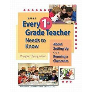 What Every 1st Grade Teacher Needs to Know about Setting Up and Running a Classroom, Paperback - Margaret Berry Wilson imagine