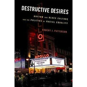 Destructive Desires: Rhythm and Blues Culture and the Politics of Racial Equality, Paperback - Robert J. Patterson imagine