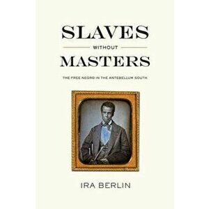 Slaves Without Masters: The Free Negro in the Antebellum South, Paperback - Ira Berlin imagine