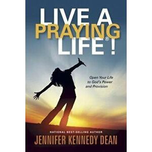 Live a Praying Life(r)!: Open Your Life to God's Power and Provision, Paperback - Jennifer Kennedy Kennedy Dean imagine