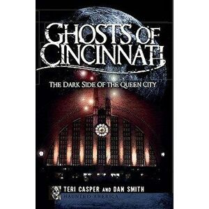 Ghosts of Cincinnati: The Dark Side of the Queen City, Paperback - Teri Casper imagine