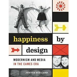 Happiness by Design: Modernism and Media in the Eames Era, Paperback - Justus Nieland imagine