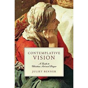 Contemplative Vision: A Guide to Christian Art and Prayer, Paperback - Juliet Benner imagine