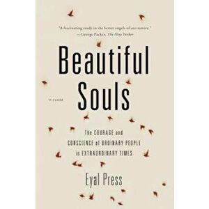 Beautiful Souls: The Courage and Conscience of Ordinary People in Extraordinary Times, Paperback - Eyal Press imagine