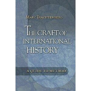 The Craft of International History: A Guide to Method - Marc Trachtenberg imagine