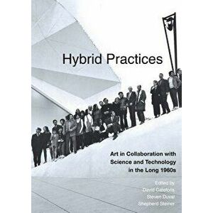 Hybrid Practices: Art in Collaboration with Science and Technology in the Long 1960s, Hardcover - David Cateforis imagine