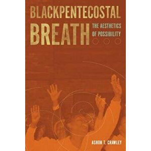 Blackpentecostal Breath: The Aesthetics of Possibility, Paperback - Ashon T. Crawley imagine