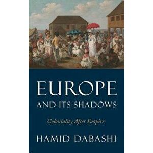 Europe and Its Shadows: Coloniality After Empire, Paperback - Hamid Dabashi imagine