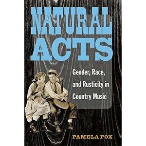 Natural Acts: Gender, Race, and Rusticity in Country Music, Paperback - Pamela Fox imagine