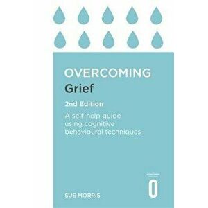 Overcoming Grief 2nd Edition: A Self-Help Guide Using Cognitive Behavioural Techniques, Paperback - Sue Morris imagine
