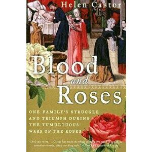 Blood and Roses: One Family's Struggle and Triumph During the Tumultuous Wars of the Roses, Paperback - Helen Castor imagine