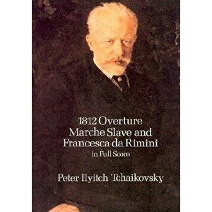 1812 Overture, Marche Slave and Francesca Da Rimini in Full Score - Peter Ilyitch Tchaikovsky imagine