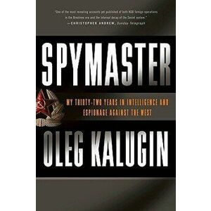 Spymaster: My Thirty-Two Years in Intelligence and Espionage Against the West, Paperback - Oleg Kalugin imagine
