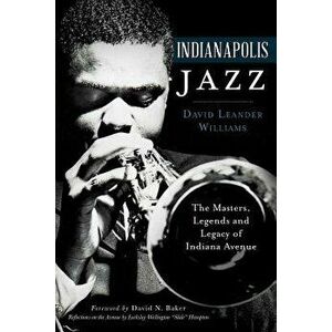 Indianapolis Jazz: The Masters, Legends and Legacy of Indiana Avenue, Paperback - David Leander Williams imagine