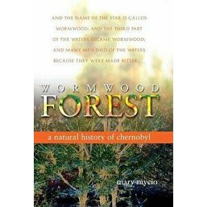 Wormwood Forest: A Natural History of Chernobyl, Paperback - Mary Mycio imagine