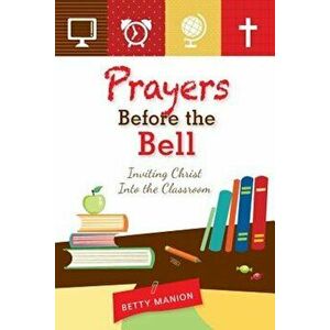 Prayers Before the Bell: Inviting Christ Into the Classroom, Paperback - Betty Manion imagine